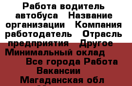 Работа водитель автобуса › Название организации ­ Компания-работодатель › Отрасль предприятия ­ Другое › Минимальный оклад ­ 45 000 - Все города Работа » Вакансии   . Магаданская обл.,Магадан г.